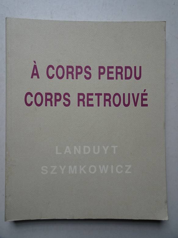 Landuyt, O., and Ch. Szymkowicz. - Octave Landuyt, Charles Szymkowicz;  corps perdu corps retrouv.