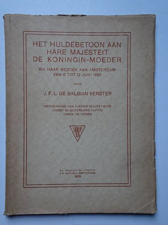 Balbian Verster, J.F.L. de. - Het huldebetoon aan Hare Majesteit de Koningin-moeder bij haar bezoek aan Amsterdam van 8 tot 12 juni 1929. Herdenking van Harer Majesteits komst in Nederland vijftig jaren te voren.