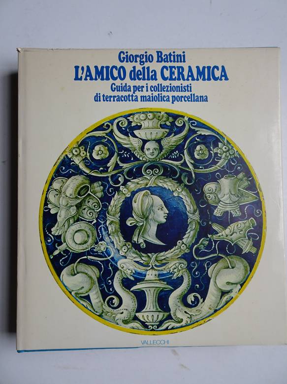 Batini, Giorgio. - L'Amico Della Ceramica. Guida per I collezionisti di terracotta maiolica e porcellana.