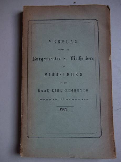 N.n.. - Verslag gedaan door Burgemeester en Wethouders van Middelburg aan den Raad der gemeente, ingevolge art. 182 der gemeentewet. 1909.