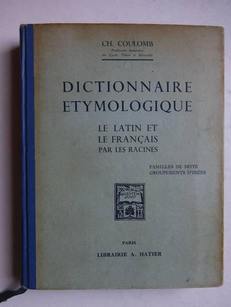 Coulomb, Ch.. - Dictionnaire etymologique. Le Latin et le Franais par les racines. Familles de mots, groupements d'ides.
